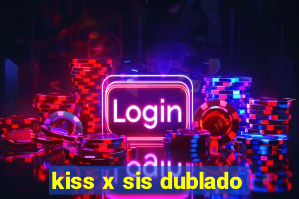 kiss x sis dublado